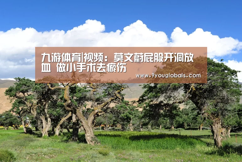 九游体育|视频:莫文蔚屁股开洞放血 做小手术去瘀伤(图2) 九游体育