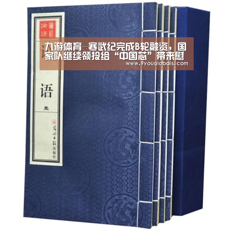九游体育-寒武纪完成B轮融资,国家队继续领投给“中国芯”带来慰藉?(图2) 九游体育
