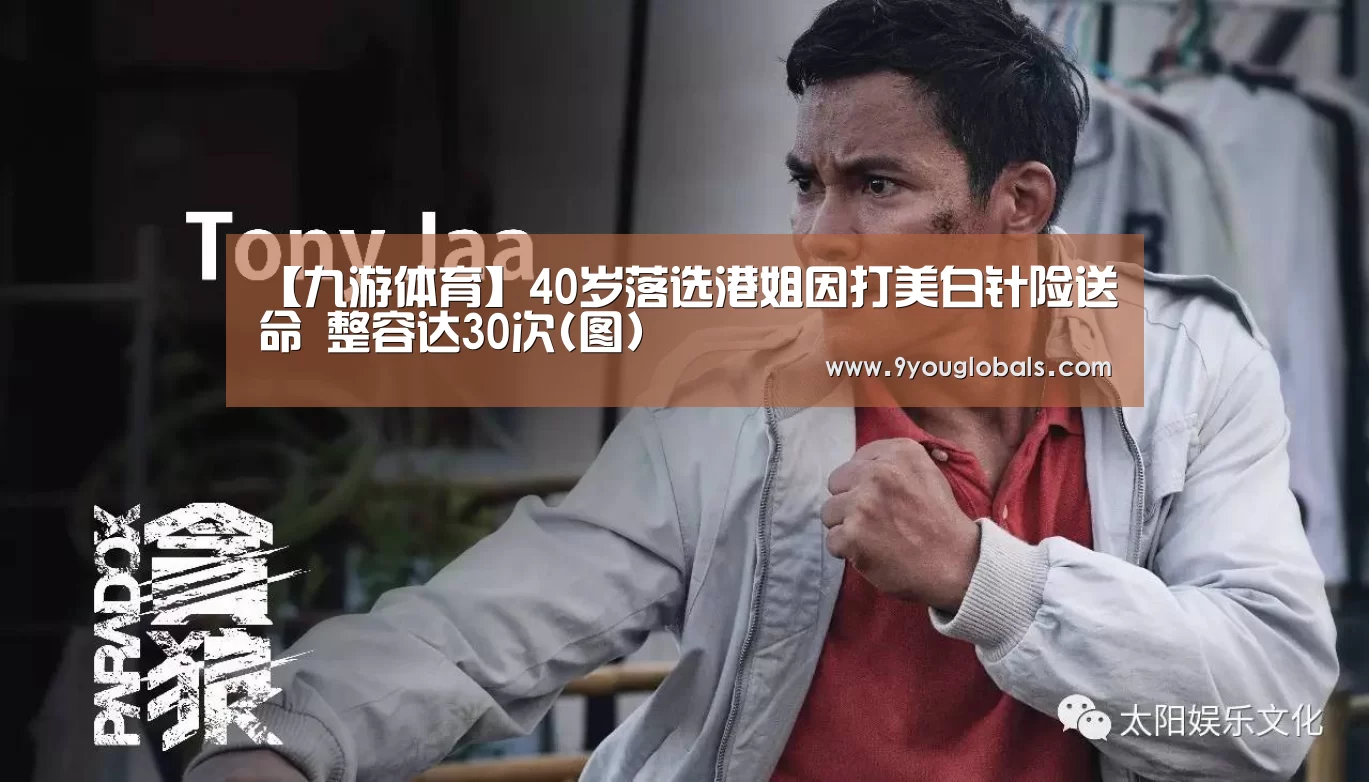 【九游体育】40岁落选港姐因打美白针险送命 整容达30次(图)(图1) 九游体育